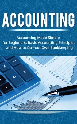 Contabilitate: Contabilitatea simplificată pentru începători, principii contabile de bază și cum să vă faceți propria contabilitate - Accounting: Accounting Made Simple for Beginners, Basic Accounting Principles and How to Do Your Own Bookkeeping