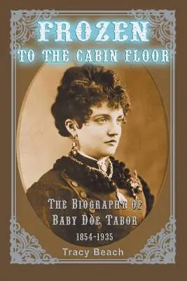 Înghețat la podeaua cabinei: Biografia lui Baby Doe Tabor 1854-1935 - Frozen to the Cabin Floor: The Biography of Baby Doe Tabor 1854-1935