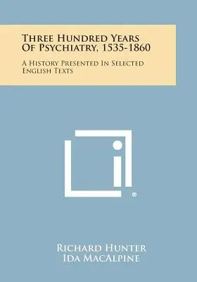 Trei sute de ani de psihiatrie, 1535-1860: O istorie prezentată în texte englezești selectate - Three Hundred Years Of Psychiatry, 1535-1860: A History Presented In Selected English Texts