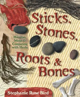 Sticks, Stones, Roots & Bones: Hoodoo, Mojo și Conjurație cu ierburi - Sticks, Stones, Roots & Bones: Hoodoo, Mojo & Conjuring with Herbs