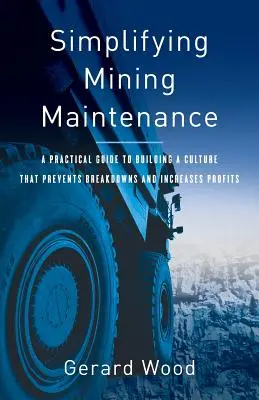 Simplificarea întreținerii în minerit: Un ghid practic pentru construirea unei culturi care previne defecțiunile și crește profiturile - Simplifying Mining Maintenance: A Practical Guide to Building a Culture that Prevents Breakdowns and Increases Profits