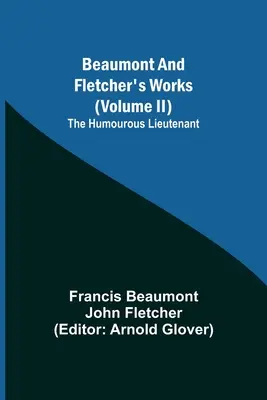 Operele lui Beaumont și Fletcher (volumul II) Locotenentul plin de umor - Beaumont and Fletcher's Works (Volume II) The Humourous Lieutenant