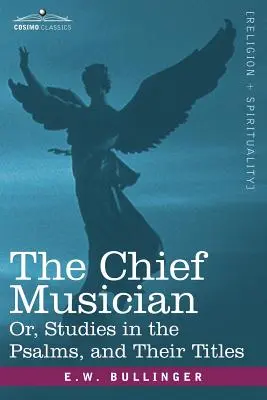 Muzicianul șef sau, Studii despre psalmi și titlurile lor: The Chief Musician Or, Studies in the Psalms, and Their Titles - The Chief Musician Or, Studies in the Psalms, and Their Titles