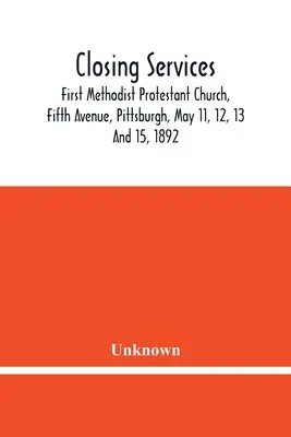 Servicii de închidere: First Methodist Protestant Church, Fifth Avenue, Pittsburgh, 11, 12, 13 și 15 mai 1892 - Closing Services: First Methodist Protestant Church, Fifth Avenue, Pittsburgh, May 11, 12, 13 And 15, 1892