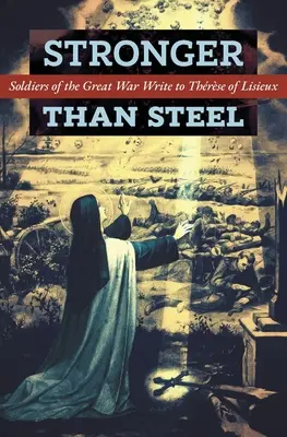 Mai puternici decât oțelul: Soldații din Marele Război îi scriu lui Thrse de Lisieux - Stronger than Steel: Soldiers of the Great War Write to Thrse of Lisieux