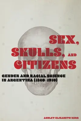 Sex, cranii și cetățeni: Știința de gen și rasială în Argentina (1860-1910) - Sex, Skulls, and Citizens: Gender and Racial Science in Argentina (1860-1910)