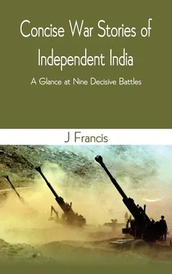 Povești de război concise ale Indiei independente: O privire asupra a nouă bătălii decisive - Concise War Stories of Independent India: A Glance at Nine Decisive Battles