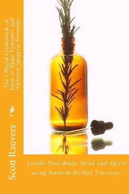 Ghidul oficial despre cum să faci tincturi și formule alchimice spagyrice: Calmează-ți Corpul, Mintea și Spiritul folosind Tincturi Naturale pe bază de Plante - The Official Guidebook of How to Make Tinctures and Alchemy Spagyric Formulas: Soothe Your Body, Mind and Spirit using Natural Herbal Tinctures