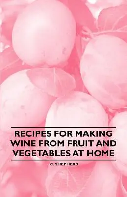 Rețete pentru a face vin din fructe și legume acasă - Recipes for Making Wine from Fruit and Vegetables at Home