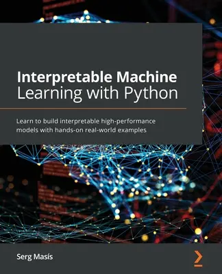 Învățarea automată interpretabilă cu Python: Învățați să construiți modele interpretabile de înaltă performanță cu exemple practice din lumea reală - Interpretable Machine Learning with Python: Learn to build interpretable high-performance models with hands-on real-world examples