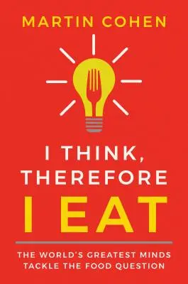 Gândesc, deci mănânc: The World's Greatest Minds Tackle the Food Question - I Think Therefore I Eat: The World's Greatest Minds Tackle the Food Question