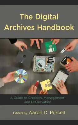 Manualul arhivelor digitale: A Guide to Creation, Management, and Preservation - The Digital Archives Handbook: A Guide to Creation, Management, and Preservation