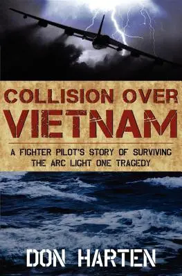 Coliziune deasupra Vietnamului: Povestea unui pilot de vânătoare despre supraviețuirea tragediei Arc Light One - Collision Over Vietnam: A Fighter Pilot's Story of Surviving the Arc Light One Tragedy