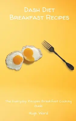 Rețete de mic dejun Dash Diet: Rețetele de zi cu zi pentru micul dejun Ghid de gătit - Dash Diet Breakfast Recipes: The Everyday Recipes Breakfast Cooking Guide