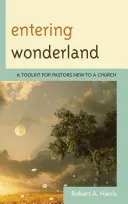 Entering Wonderland: A Toolkit for Pastors New to a Church (Un set de instrumente pentru pastorii nou-veniți într-o biserică) - Entering Wonderland: A Toolkit for Pastors New to a Church