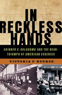 In Reckless Hands: Skinner V. Oklahoma și aproape-triumful eugeniei americane - In Reckless Hands: Skinner V. Oklahoma and the Near-Triumph of American Eugenics