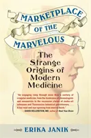Piața celor minunați: Originile ciudate ale medicinei moderne: The Strange Origins of Modern Medicine - Marketplace of the Marvelous: The Strange Origins of Modern Medicine