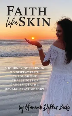 Credința ca pielea: O călătorie de învățare pentru a afișa credința prin provocările cancerului, morții și relațiilor rupte - Faith Like Skin: A journey of learning to display faith through the challenges of cancer, death, & broken relationships