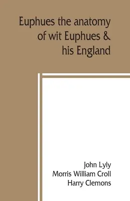 Euphues: anatomia spiritului; Euphues & Anglia sa - Euphues: the anatomy of wit; Euphues & his England