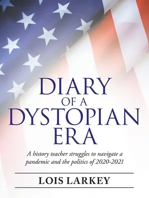 Jurnalul unei epoci distopice: Un profesor de istorie se luptă să navigheze într-o pandemie și în politica anilor 2020-2021 - Diary of a Dystopian Era: A History Teacher Struggles to Navigate a Pandemic and the Politics of 2020-2021