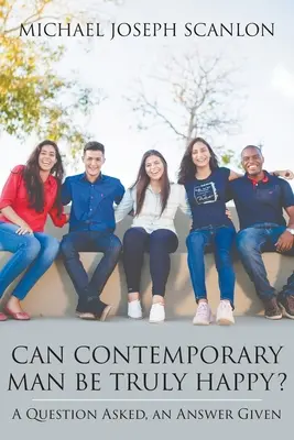 Poate omul contemporan să fie cu adevărat fericit? A Question Asked, an Answer Given - Can Contemporary Man Be Truly Happy?: A Question Asked, an Answer Given