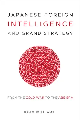 Serviciul japonez de informații externe și marea strategie: De la Războiul Rece la era Abe - Japanese Foreign Intelligence and Grand Strategy: From the Cold War to the Abe Era
