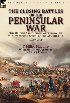 Ultimele bătălii ale războiului peninsular: armata britanică sub comanda lui Wellington în Pirinei și în sudul Franței, 1813-1814 - The Closing Battles of the Peninsular War: the British Army Under Wellington in the Pyrenees & South of France, 1813-14