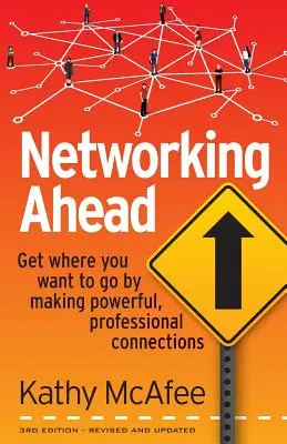 Networking Ahead: Ajungeți acolo unde vă doriți prin stabilirea de legături profesionale puternice - Networking Ahead: Get where you want to go by making powerful, professional connections
