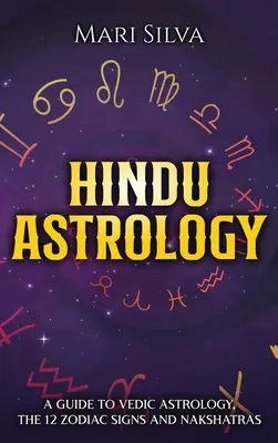 Astrologia hindusă: Un ghid pentru astrologia vedică, cele 12 semne zodiacale și Nakshatras - Hindu Astrology: A Guide to Vedic Astrology, the 12 Zodiac Signs and Nakshatras