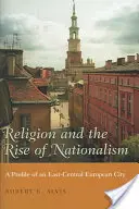 Religia și ascensiunea naționalismului: Profilul unui oraș est-central european - Religion and the Rise of Nationalism: A Profile of an East-Central European City