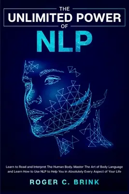 Puterea nelimitată a NLP: Învață să citești și să interpretezi corpul uman. Stăpânește Arta Limbajului Corporal și învață cum să folosești NLP pentru a te ajuta în Ab - The Unlimited Power of NLP: Learn to Read and Interpret The Human Body. Master The Art of Body Language and Learn How to Use NLP to Help You in Ab