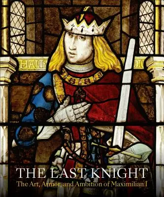 Ultimul cavaler: Arta, armura și ambiția lui Maximilian I - The Last Knight: The Art, Armor, and Ambition of Maximilian I