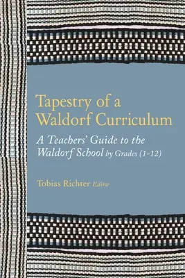 Tapestry of a Waldorf Curriculum: Ghidul profesorului pentru Școala Waldorf pe clase (1-12) și pe materii - Tapestry of a Waldorf Curriculum: A Teacher's Guide to the Waldorf School by Grades (1-12) and by Subjects