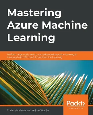 Mastering Azure Machine Learning: Efectuați învățarea avansată a mașinilor end-to-end pe scară largă în cloud cu Microsoft Azure ML - Mastering Azure Machine Learning: Perform large-scale end-to-end advanced machine learning on the cloud with Microsoft Azure ML