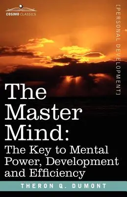 Mintea de maestru: Cheia puterii, dezvoltării și eficienței mentale - The Master Mind: The Key to Mental Power, Development and Efficiency