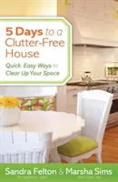 5 Days to a Clutter-Free House (5 zile pentru o casă fără dezordine): Modalități rapide și ușoare de a vă curăța spațiul - 5 Days to a Clutter-Free House: Quick, Easy Ways to Clear Up Your Space