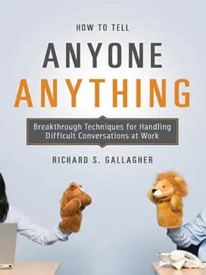 Cum să spui oricui orice: Tehnici revoluționare pentru gestionarea conversațiilor dificile la locul de muncă - How to Tell Anyone Anything: Breakthrough Techniques for Handling Difficult Conversations at Work