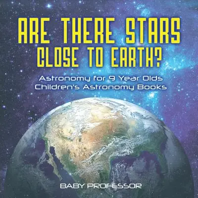Există stele aproape de Pământ? Astronomie pentru copii de 9 ani - Cărți de astronomie pentru copii - Are There Stars Close To Earth? Astronomy for 9 Year Olds - Children's Astronomy Books