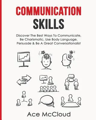 Abilități de comunicare: Descoperiți cele mai bune moduri de a comunica, de a fi carismatic, de a folosi limbajul trupului, de a convinge și de a fi un mare conversaționist - Communication Skills: Discover The Best Ways To Communicate, Be Charismatic, Use Body Language, Persuade & Be A Great Conversationalist