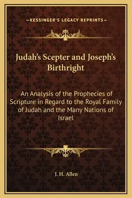 Sceptrul lui Iuda și dreptul de naștere al lui Iosif: An Analysis of the Prophecies of Scripture in Regard to the Royal Family of Judah and the Many Nations of Isr - Judah's Scepter and Joseph's Birthright: An Analysis of the Prophecies of Scripture in Regard to the Royal Family of Judah and the Many Nations of Isr