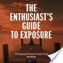 Ghidul entuziastului pentru expunere: 49 de principii fotografice pe care trebuie să le cunoașteți - The Enthusiast's Guide to Exposure: 49 Photographic Principles You Need to Know