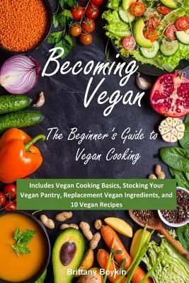 Devenind Vegan: The Beginner's Guide to Vegan Cooking: Include Bazele gătitului vegan, Aprovizionarea cămării vegane, Înlocuirea vegană în - Becoming Vegan: The Beginner's Guide to Vegan Cooking: Includes Vegan Cooking Basics, Stocking Your Vegan Pantry, Replacement Vegan In