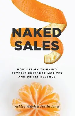 Vânzări goale: How Design Thinking Reveals Customer Motives and Drives Revenue - Naked Sales: How Design Thinking Reveals Customer Motives and Drives Revenue
