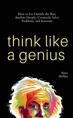 Gândiți ca un geniu: Cum să ieșiți din cutie, să analizați profund, să rezolvați problemele în mod creativ și să inovați - Think Like a Genius: How to Go Outside the Box, Analyze Deeply, Creatively Solve Problems, and Innovate