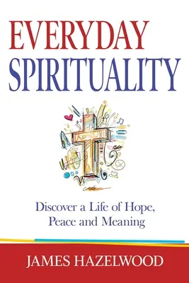 Spiritualitatea de zi cu zi: Descoperă o viață plină de speranță, pace și sens - Everyday Spirituality: Discover a Life of Hope, Peace and Meaning