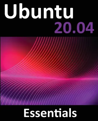 Ubuntu 20.04 Essentials: Un ghid pentru Ubuntu 20.04 Desktop și Server Editions - Ubuntu 20.04 Essentials: A Guide to Ubuntu 20.04 Desktop and Server Editions