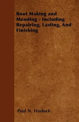 Boot Making and Mending - Including Repairing, Lasting, and Finishing - With 179 Engravings and Diagrams