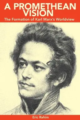 A Promethean Vision: Formarea viziunii asupra lumii a lui Karl Marx - A Promethean Vision: The Formation of Karl Marx's Worldview