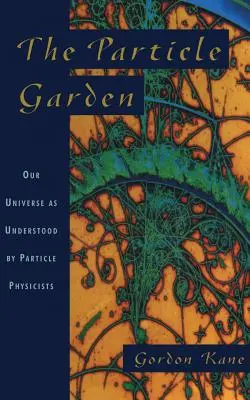 The Particle Garden (Grădina particulelor): Universul nostru așa cum este înțeles de fizicienii particulelor - The Particle Garden: Our Universe as Understood by Particle Physicists