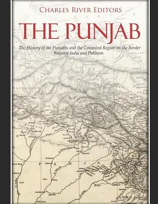 Punjab: The History of the Punjabis and the Contested Region on the Border Between India and Pakistan (Istoria Punjabilor și a regiunii disputate de la granița dintre India și Pakistan) - The Punjab: The History of the Punjabis and the Contested Region on the Border Between India and Pakistan